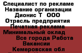 Специалист по рекламе › Название организации ­ Дионис-Т, ООО › Отрасль предприятия ­ Печатная реклама › Минимальный оклад ­ 30 000 - Все города Работа » Вакансии   . Кемеровская обл.,Ленинск-Кузнецкий г.